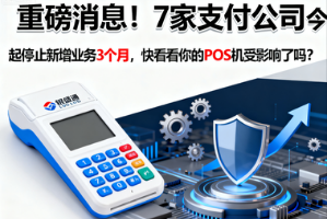 银盛通POS机:支付行业重磅消息!7家支付公司今起停止新增业务3个月,你的POS机受影响了吗?